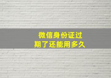 微信身份证过期了还能用多久