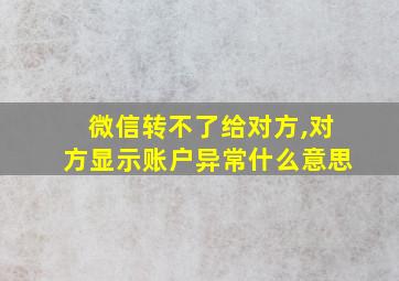 微信转不了给对方,对方显示账户异常什么意思