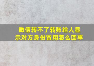 微信转不了转账给人显示对方身份冒用怎么回事