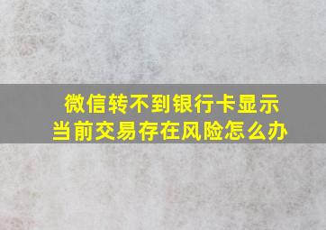 微信转不到银行卡显示当前交易存在风险怎么办