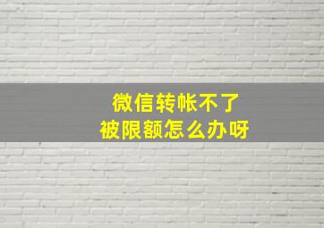 微信转帐不了被限额怎么办呀