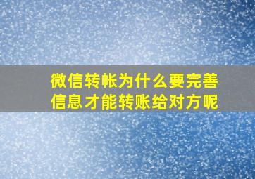 微信转帐为什么要完善信息才能转账给对方呢