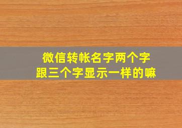 微信转帐名字两个字跟三个字显示一样的嘛