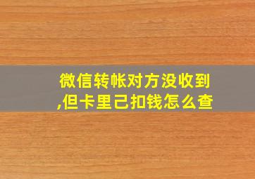 微信转帐对方没收到,但卡里己扣钱怎么查