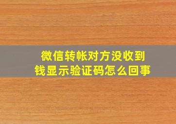 微信转帐对方没收到钱显示验证码怎么回事