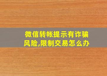 微信转帐提示有诈骗风险,限制交易怎么办