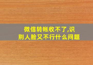 微信转帐收不了,识别人脸又不行什么问题