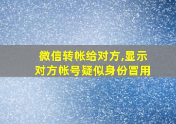 微信转帐给对方,显示对方帐号疑似身份冒用