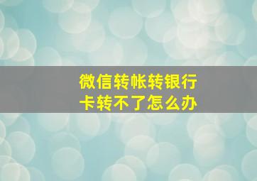 微信转帐转银行卡转不了怎么办