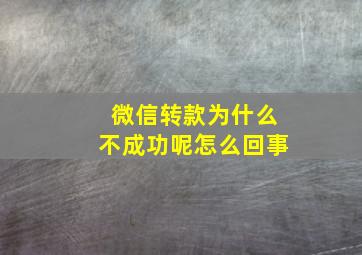 微信转款为什么不成功呢怎么回事