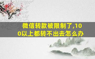 微信转款被限制了,100以上都转不出去怎么办