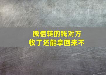 微信转的钱对方收了还能拿回来不