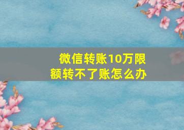 微信转账10万限额转不了账怎么办