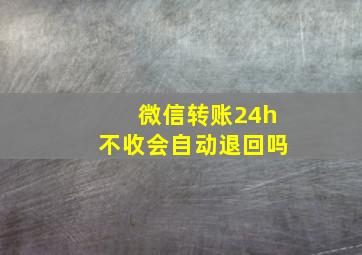 微信转账24h不收会自动退回吗