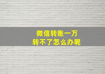 微信转账一万转不了怎么办呢