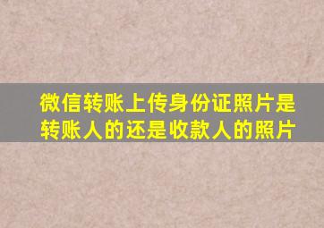 微信转账上传身份证照片是转账人的还是收款人的照片