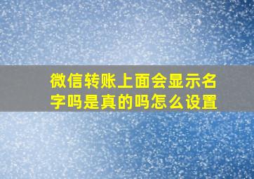 微信转账上面会显示名字吗是真的吗怎么设置