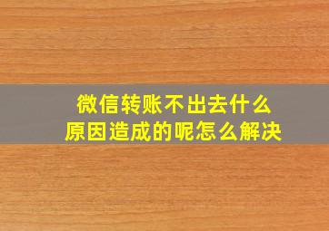 微信转账不出去什么原因造成的呢怎么解决