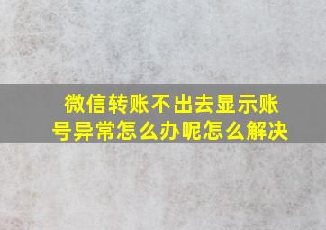 微信转账不出去显示账号异常怎么办呢怎么解决