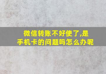 微信转账不好使了,是手机卡的问题吗怎么办呢