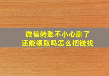 微信转账不小心删了还能领取吗怎么把钱找