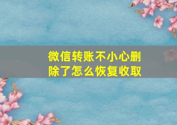 微信转账不小心删除了怎么恢复收取