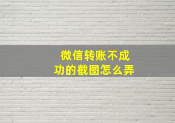 微信转账不成功的截图怎么弄