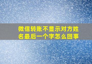 微信转账不显示对方姓名最后一个字怎么回事