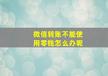 微信转账不能使用零钱怎么办呢