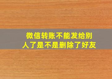 微信转账不能发给别人了是不是删除了好友