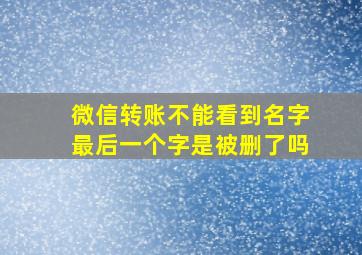 微信转账不能看到名字最后一个字是被删了吗