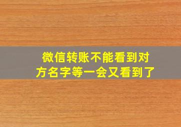 微信转账不能看到对方名字等一会又看到了