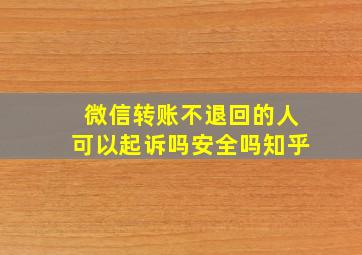 微信转账不退回的人可以起诉吗安全吗知乎