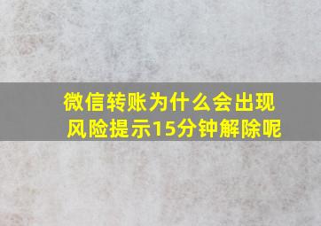 微信转账为什么会出现风险提示15分钟解除呢