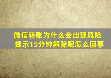 微信转账为什么会出现风险提示15分钟解除呢怎么回事