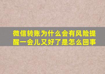 微信转账为什么会有风险提醒一会儿又好了是怎么回事