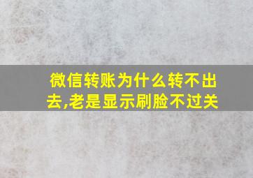 微信转账为什么转不出去,老是显示刷脸不过关