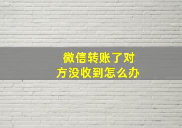 微信转账了对方没收到怎么办