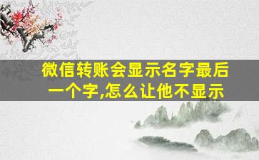 微信转账会显示名字最后一个字,怎么让他不显示