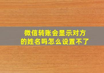 微信转账会显示对方的姓名吗怎么设置不了