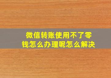 微信转账使用不了零钱怎么办理呢怎么解决