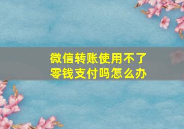 微信转账使用不了零钱支付吗怎么办