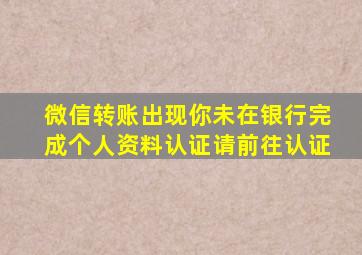 微信转账出现你未在银行完成个人资料认证请前往认证