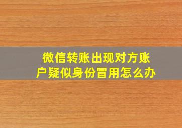 微信转账出现对方账户疑似身份冒用怎么办