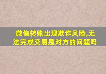 微信转账出现欺诈风险,无法完成交易是对方的问题吗