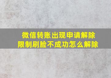 微信转账出现申请解除限制刷脸不成功怎么解除