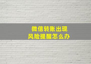 微信转账出现风险提醒怎么办