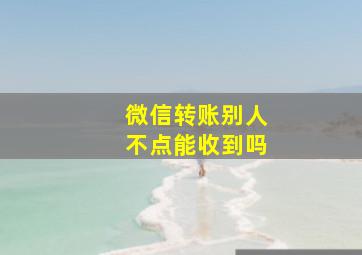 微信转账别人不点能收到吗