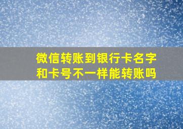 微信转账到银行卡名字和卡号不一样能转账吗