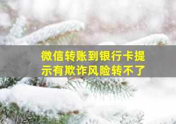 微信转账到银行卡提示有欺诈风险转不了